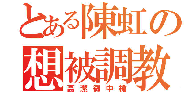 とある陳虹の想被調教（高潔微中槍）