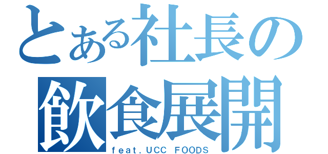 とある社長の飲食展開（ｆｅａｔ．ＵＣＣ ＦＯＯＤＳ）