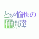 とある愉快の仲間達（メンバーズ）