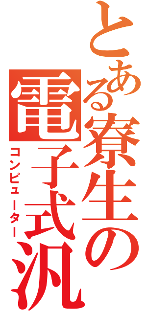 とある寮生の電子式汎用計算機（コンピューター）