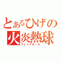 とあるひげの火炎熱球（ファイアボール）