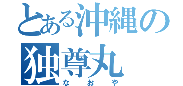 とある沖縄の独尊丸（なおや）