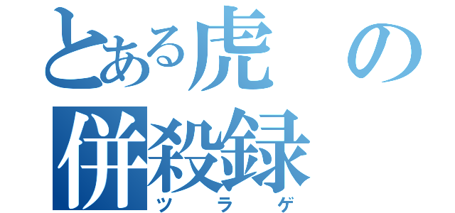 とある虎の併殺録（ツラゲ）