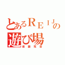 とあるＲＥＩＪＩの遊び場（夜露死苦）