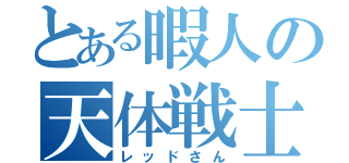 とある暇人の天体戦士（レッドさん）