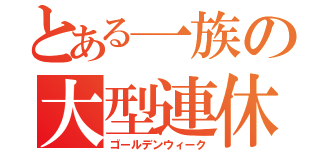 とある一族の大型連休（ゴールデンウィーク）