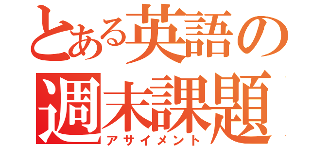 とある英語の週末課題（アサイメント）