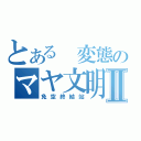 とある 変態のマヤ文明Ⅱ（免空終結站）