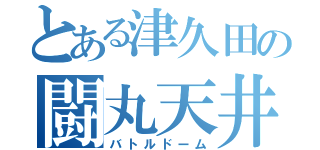 とある津久田の闘丸天井（バトルドーム）