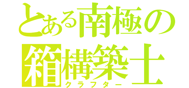 とある南極の箱構築士（クラフター）