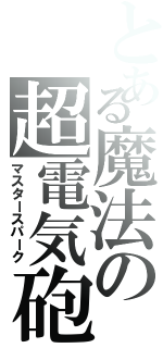 とある魔法の超電気砲（マスタースパーク）