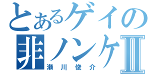 とあるゲイの非ノンケⅡ（瀬川俊介）