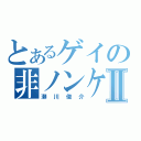 とあるゲイの非ノンケⅡ（瀬川俊介）