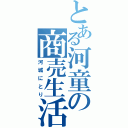 とある河童の商売生活（河城にとり）