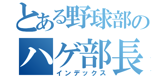 とある野球部のハゲ部長（インデックス）