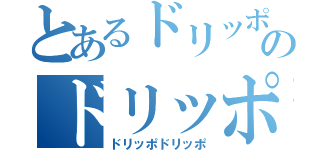 とあるドリッポのドリッポ（ドリッポドリッポ）