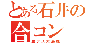 とある石井の合コン（激ブス大決戦）