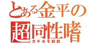 とある金平の超同性嗜好（ガチホモ野郎）