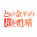 とある金平の超同性嗜好（ガチホモ野郎）