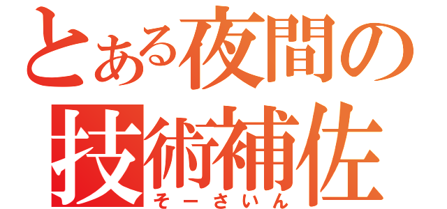 とある夜間の技術補佐（そーさいん）