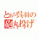 とある呉羽の砲丸投げ（木田　渚）