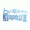 とある夏休みの課題地獄Ⅱ（ｓｏｒａ）