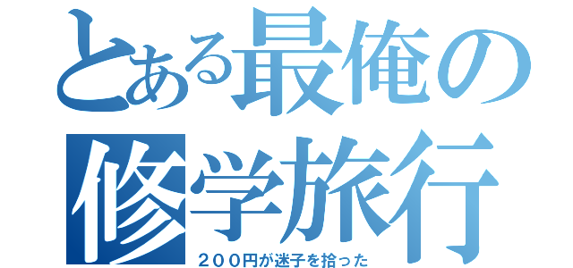 とある最俺の修学旅行（２００円が迷子を拾った）