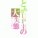 とあるＵＰ主の大失態（ウィッチー）