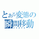 とある変態の瞬間移動（イヤガラセ）