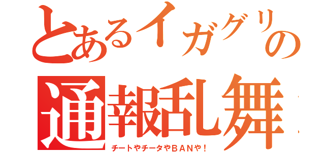 とあるイガグリの通報乱舞（チートやチータやＢＡＮや！）