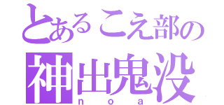 とあるこえ部の神出鬼没（ｎｏａ）