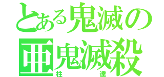 とある鬼滅の亜鬼滅殺（柱達）