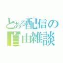 とある配信の自由雑談（）