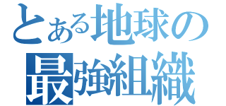 とある地球の最強組織（）