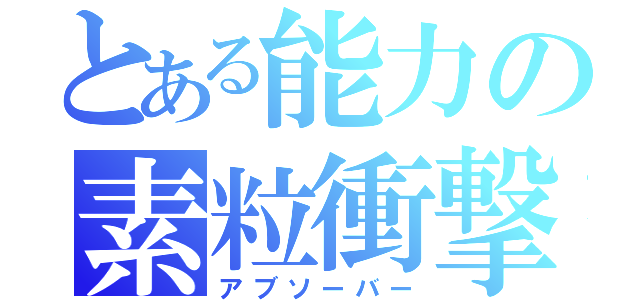 とある能力の素粒衝撃（アブソーバー）