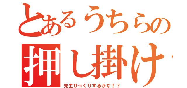 とあるうちらの押し掛け作戦（先生びっくりするかな！？）