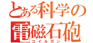 とある科学の電磁石砲（コイルガン）