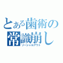 とある歯術の常識崩し（ソーシャルアウト）