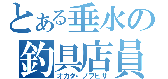 とある垂水の釣具店員（オカダ・ノブヒサ）