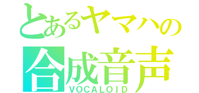 とあるヤマハの合成音声（ＶＯＣＡＬＯＩＤ）