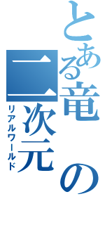 とある竜の二次元（リアルワールド）