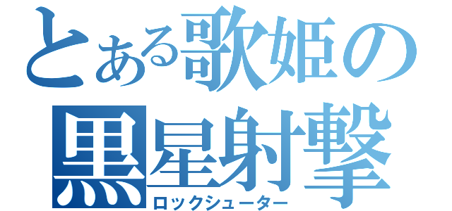 とある歌姫の黒星射撃（ロックシューター）