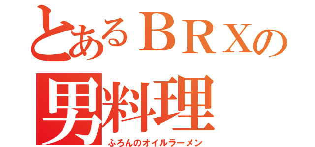 とあるＢＲＸの男料理（ふろんのオイルラーメン）