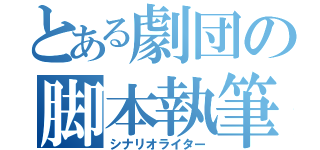 とある劇団の脚本執筆（シナリオライター）