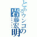 とあるウンコの岩藤宏明（ふろうしゃ）