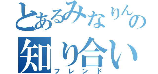 とあるみなりんの知り合い（フレンド）