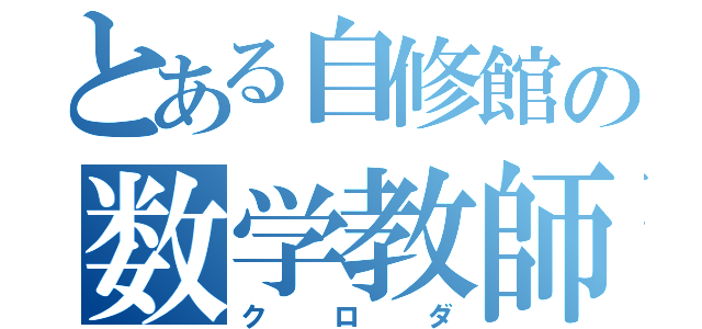 とある自修館の数学教師（クロダ）