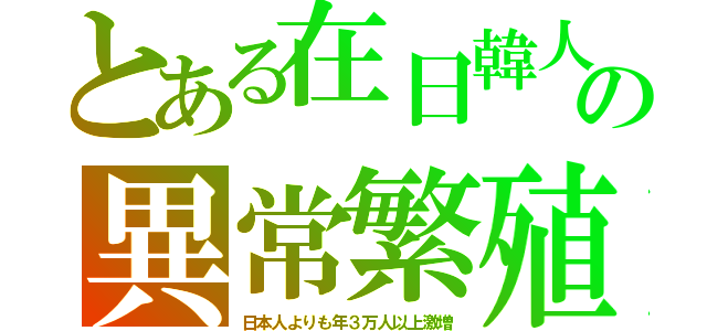 とある在日韓人の異常繁殖（日本人よりも年３万人以上激増）