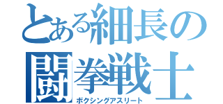 とある細長の闘拳戦士（ボクシングアスリート）