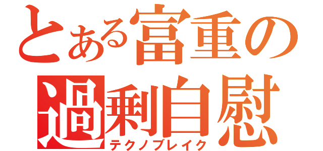 とある富重の過剰自慰（テクノブレイク）